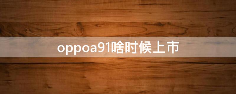 oppoa91啥时候上市 oppoa91刚上市多少钱