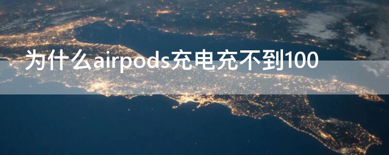 为什么airpods充电充不到100（airpods充不满100）