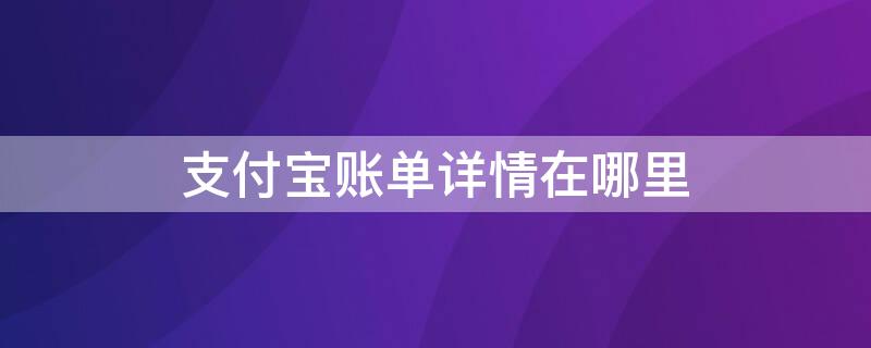 支付宝账单详情在哪里 支付宝账单在哪看