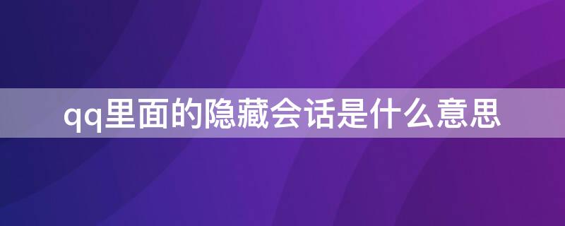 qq里面的隐藏会话是什么意思（QQ的隐藏会话是什么）