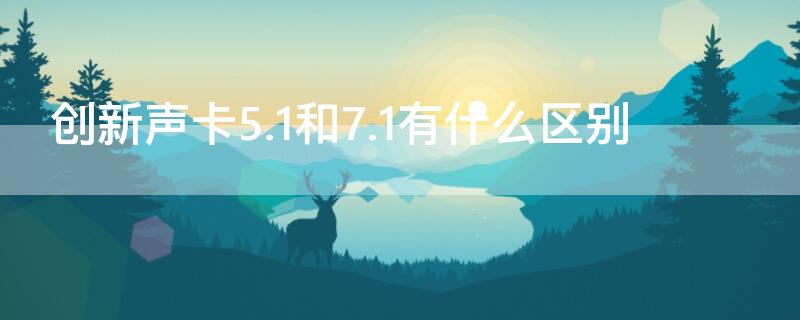 创新声卡5.1和7.1有什么区别 创新声卡5.1和7.1的区别