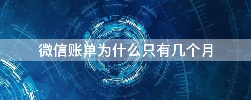 微信账单为什么只有几个月 微信账单显示几个月的