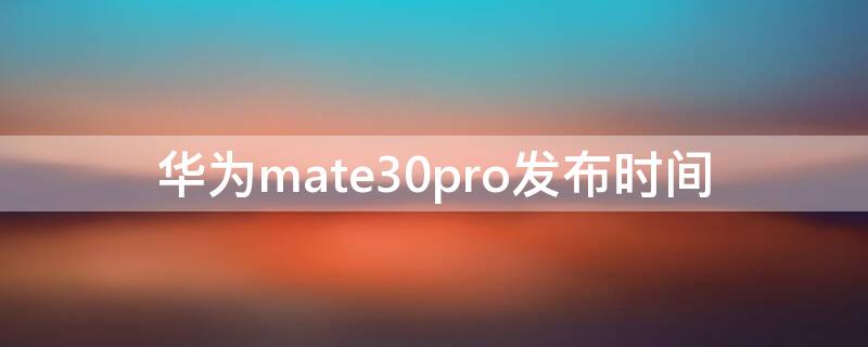 华为mate30pro发布时间 华为mate30pro的发布时间