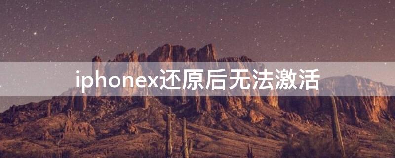 iPhonex还原后无法激活 iphonexs还原出厂设置就无法激活