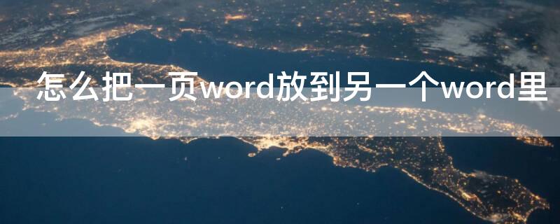 怎么把一页word放到另一个word里（怎么把一个word里的一页导入另一个word）