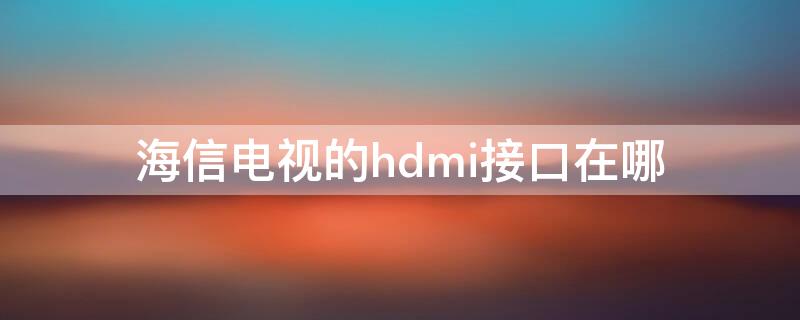 海信电视的hdmi接口在哪 海信智能电视的hdmi接口在哪