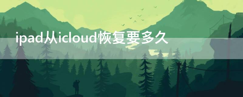 ipad从icloud恢复要多久 ipad从icloud恢复要多久可以取消吗