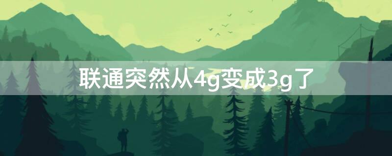 联通突然从4g变成3g了 联通突然从4g变成3g了还暂停服务