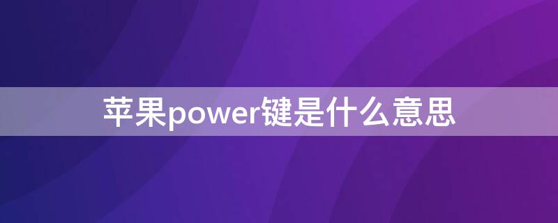 iPhonepower键是什么意思 苹果手机power键是什么意思