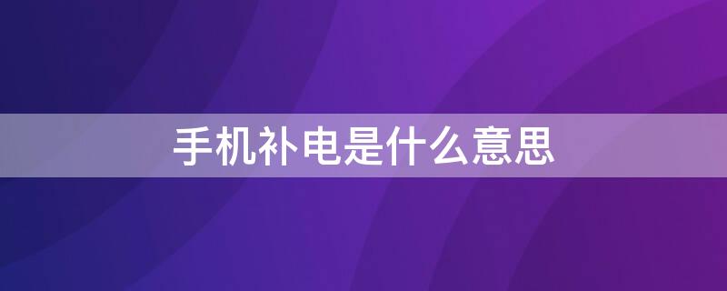 手机补电是什么意思 荣耀手机补电是什么意思