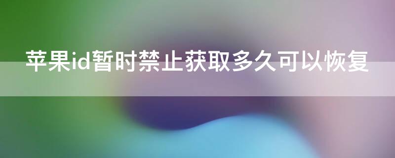 iPhoneid暂时禁止获取多久可以恢复 iphoneid已被暂停获取免费