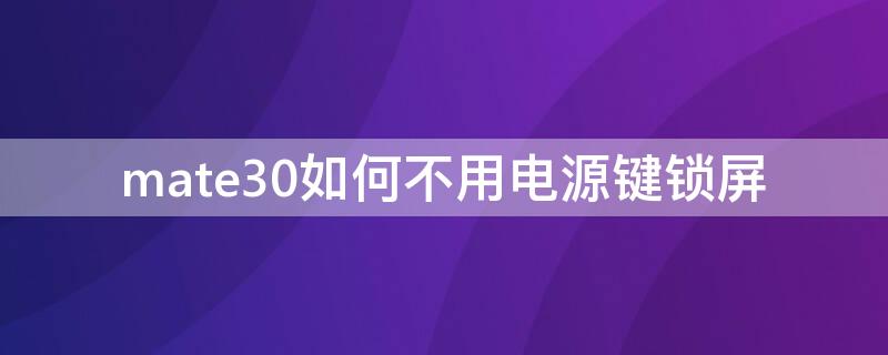 mate30如何不用电源键锁屏（mate30不按电源键锁屏）