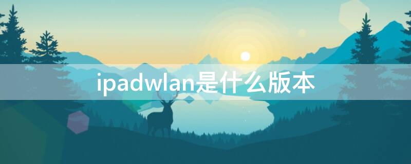 ipadwlan是什么版本 ipadWLAN版