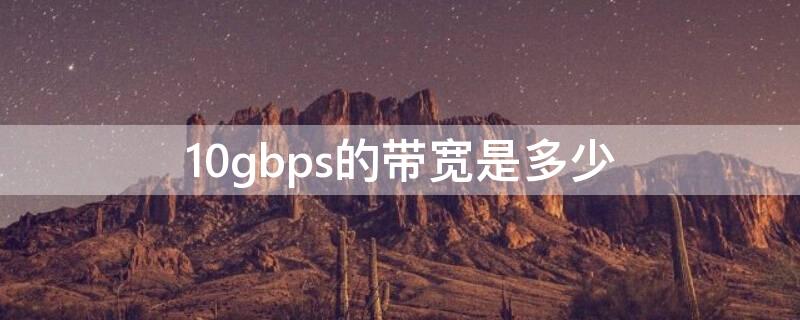 10gbps的带宽是多少 1gbps是多少兆宽带