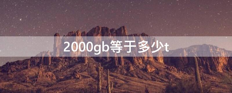 2000gb等于多少t 2000gb等于多少mb