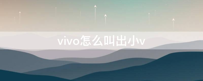 vivo怎么叫出小v（vivo怎么叫出小爱）