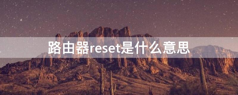 路由器reset是什么意思（无线路由器reset是什么意思）