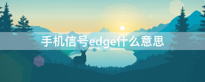 手机信号edge什么意思（手机信号是edge）