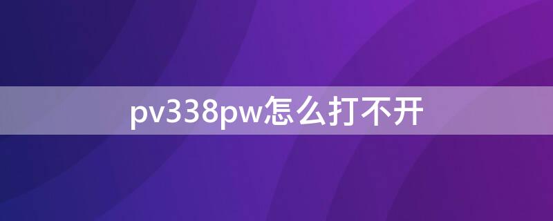 pv338pw怎么打不开 pv338怎么上不去