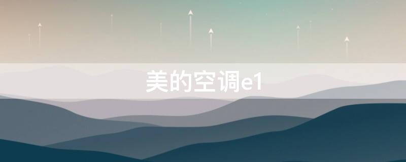 美的空调e1（美的空调e1维修得花多少钱）