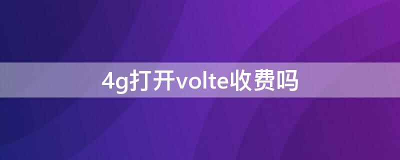 4g打开volte收费吗 手机打开volte收费吗