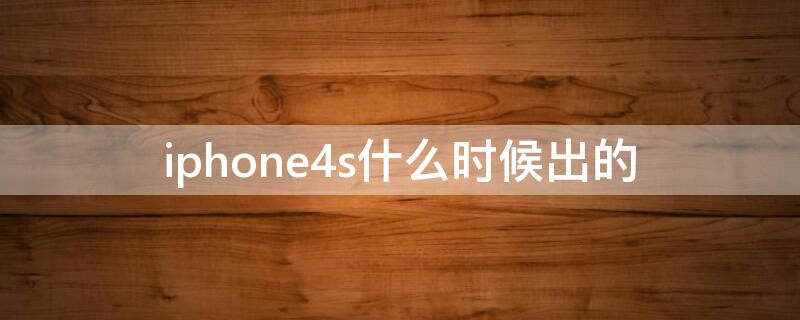 iPhone4s什么时候出的（iphone4s什么时候出的照片）