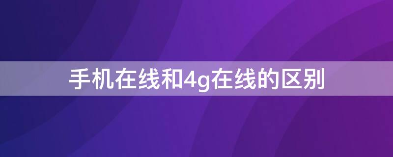 手机在线和4g在线的区别 手机在线和4g在线有何区别