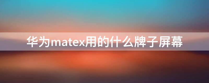 华为matex用的什么牌子屏幕 华为mate20x是什么屏幕