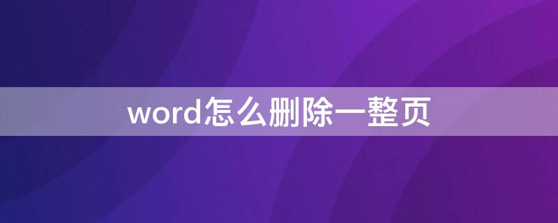 word怎么删除一整页 word怎么删除一整页内容