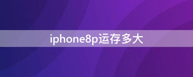 iPhone8p运存多大 iPhone8p运存多大