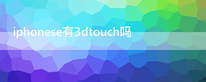 iPhonese有3dtouch吗 iphonese有3dtouch功能吗