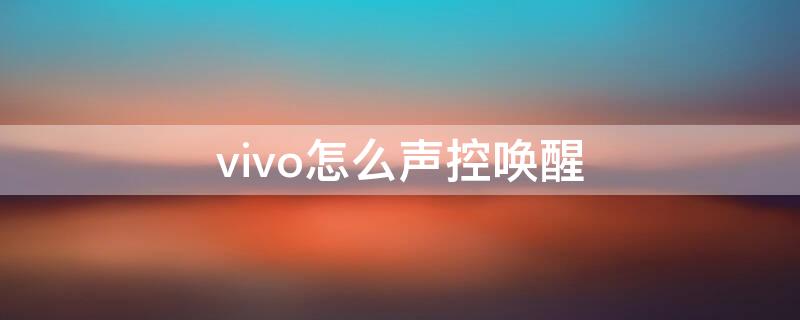 vivo怎么声控唤醒 vivo手机怎么声控唤醒语音助手
