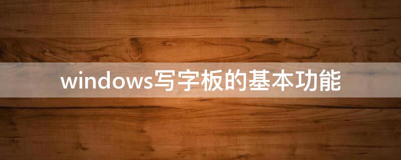 windows写字板的基本功能（windows10写字板作用）