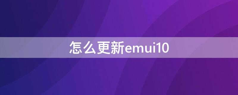 怎么更新emui10（怎么更新emui）