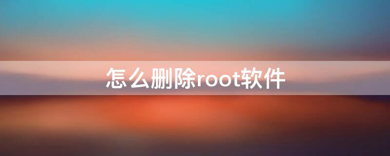 怎么删除root软件 root怎么删除系统软件