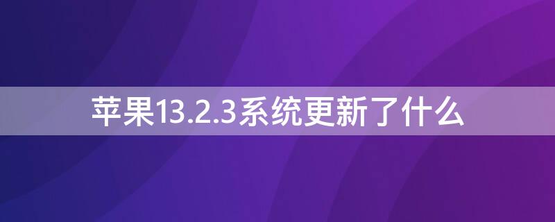 iPhone13.2.3系统更新了什么（iPhone13.2要更新）