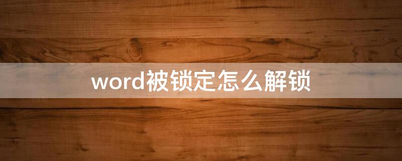 word被锁定怎么解锁 显示word被锁定怎么解锁