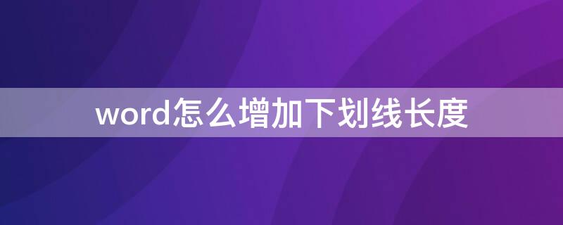 word怎么增加下划线长度（word里的下划线怎么加长）