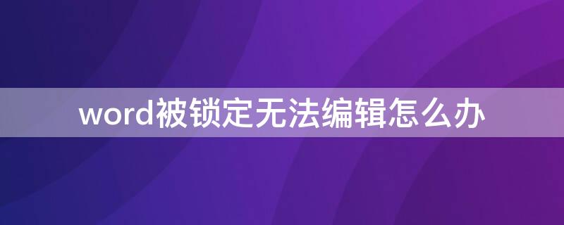 word被锁定无法编辑怎么办（Word被锁定无法编辑）