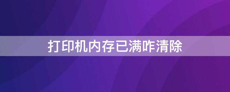 打印机内存已满咋清除 联想m7206打印机内存已满咋清除