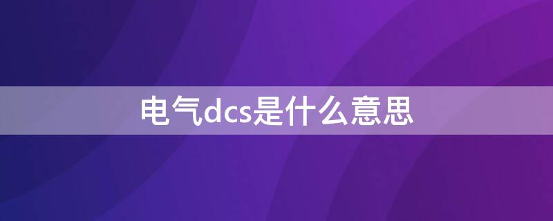 电气dcs是什么意思（电路dcs表示什么意思）