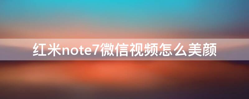 红米note7微信视频怎么美颜 小米note7微信视频美颜