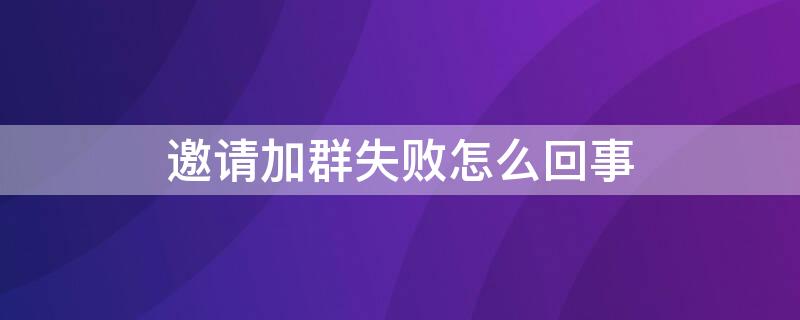 邀请加群失败怎么回事 邀请好友进群为什么会邀请失败