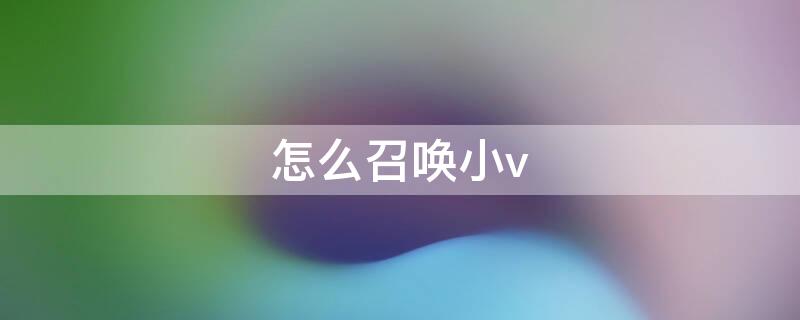 怎么召唤小v vivoy76s怎么召唤小v