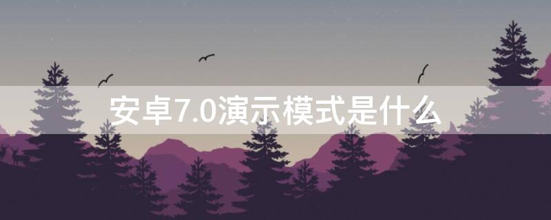 安卓7.0演示模式是什么 安卓7.1开发者选项设置