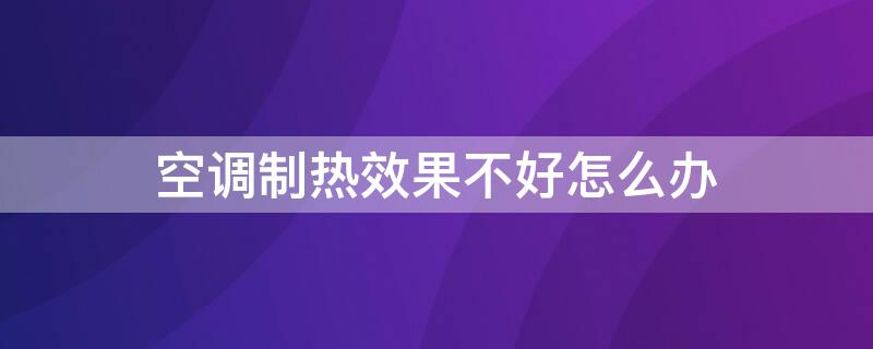 空调制热效果不好怎么办 空调制热效果不理想怎么办