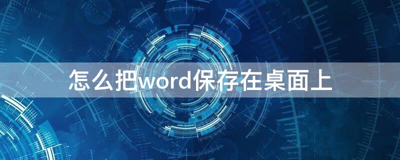 怎么把word保存在桌面上（怎样将word保存到桌面）