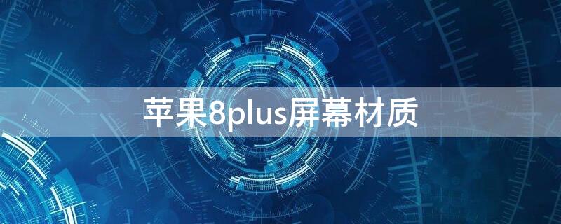 iPhone8plus屏幕材质 苹果8plus屏幕材质