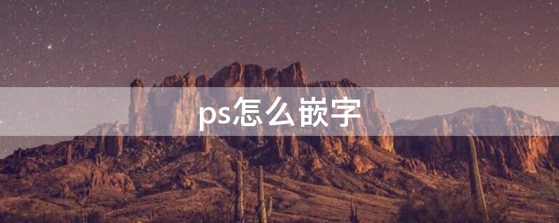 ps怎么嵌字 嵌字怎么写?