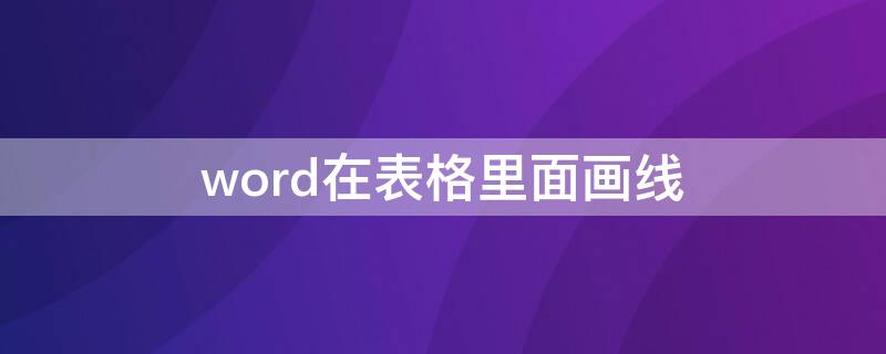 word在表格里面画线（怎么在word里面画表格线）